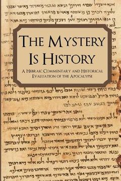 portada The Mystery is History: A Hebraic Commentary and Historical Evaluation of the Apocalypse (en Inglés)