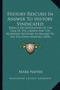 portada history rescued in answer to history vindicated: being a recapitulation of the case of the crown and the reviewers reviewed in regard to the wigtown m