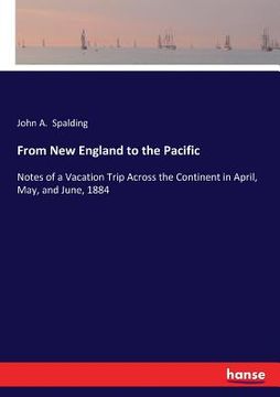 portada From New England to the Pacific: Notes of a Vacation Trip Across the Continent in April, May, and June, 1884