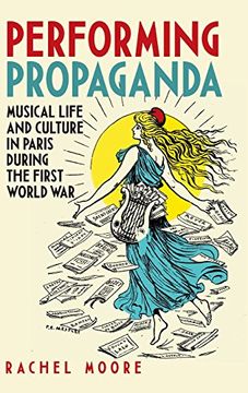portada Performing Propaganda: Musical Life and Culture in Paris During the First World war (6) (Music in Society and Culture) (en Inglés)
