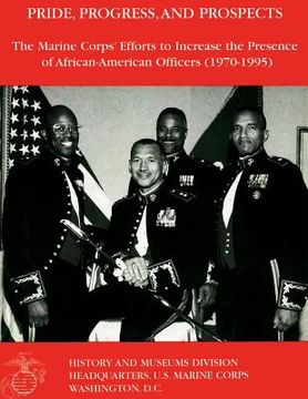 portada Pride, Progress, and Prospects: The Marine Corps? Efforts to Increase The Presence of African-American Officers (1970 1995) (en Inglés)
