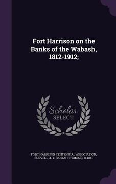 portada Fort Harrison on the Banks of the Wabash, 1812-1912; (in English)