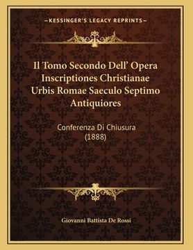 portada Il Tomo Secondo Dell' Opera Inscriptiones Christianae Urbis Romae Saeculo Septimo Antiquiores: Conferenza Di Chiusura (1888) (in Italian)