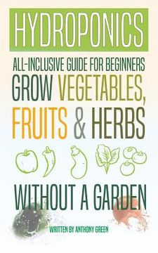 portada Hydroponics: All-Inclusive Guide for Beginners to Grow Fruits, Vegetables & Herbs Without a Garden (en Inglés)