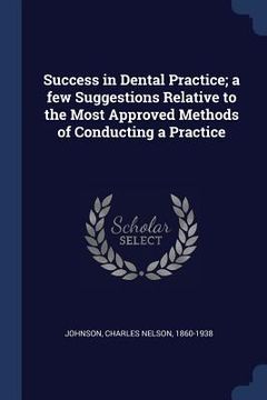 portada Success in Dental Practice; a few Suggestions Relative to the Most Approved Methods of Conducting a Practice (en Inglés)