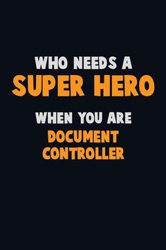 portada Who Need A SUPER HERO, When You Are Document Controller: 6X9 Career Pride 120 pages Writing Notebooks