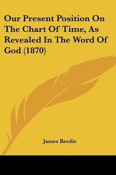 portada our present position on the chart of time, as revealed in the word of god (1870) (en Inglés)