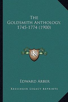 portada the goldsmith anthology, 1745-1774 (1900) the goldsmith anthology, 1745-1774 (1900) (in English)