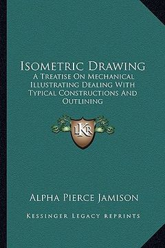 portada isometric drawing: a treatise on mechanical illustrating dealing with typical constructions and outlining: a course in the art (1911) (en Inglés)