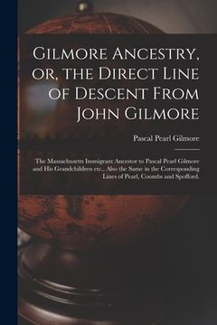 portada Gilmore Ancestry, or, the Direct Line of Descent From John Gilmore: the Massachusetts Immigrant Ancestor to Pascal Pearl Gilmore and His Grandchildren (en Inglés)