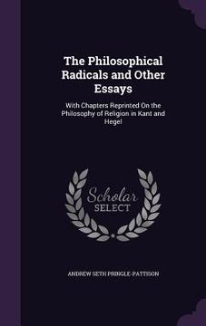 portada The Philosophical Radicals and Other Essays: With Chapters Reprinted On the Philosophy of Religion in Kant and Hegel (en Inglés)
