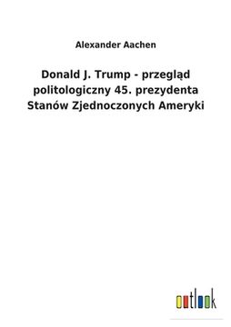 portada Donald J. Trump - przegl d politologiczny 45. prezydenta Stanów Zjednoczonych Ameryki (en Polaco)
