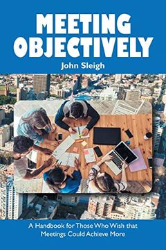Meeting Objectively: A Handbook for Those who Wish That Meetings Could Achieve More (en Inglés)
