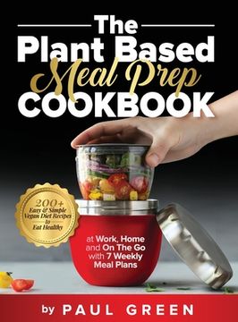 portada The Plant Based Meal Prep Cookbook: 200+ Easy & Simple Vegan Diet Recipes To Eat Healthy at Work, Home, and On The Go With 7 Weekly Meal Plans (in English)