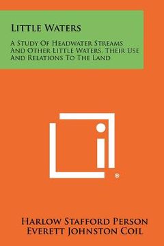 portada little waters: a study of headwater streams and other little waters, their use and relations to the land (en Inglés)