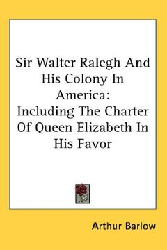 portada sir walter ralegh and his colony in america: including the charter of queen elizabeth in his favor (in English)