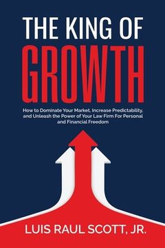 portada The King of Growth: How to Dominate Your Market, Increase Predictability, and Unleash the Power of Your Law Firm for Personal and Financia (en Inglés)