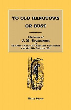 portada to old hangtown or bust: pilgrimage of j. m. studebaker to the place where he made his first stake and got his start in life.