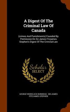 portada A Digest Of The Criminal Law Of Canada: (crimes And Punishments) Founded By Permission On Sir James Fitzjames Stephen's Digest Of The Criminal Law (in English)