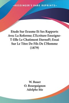 portada Etude Sur Erasme Et Ses Rapports Avec La Reforme; L'Ecriture Enseigne-T-Elle Le Chatiment Eternel?; Essai Sur Le Titre De Fils De L'Homme (1879) (en Francés)