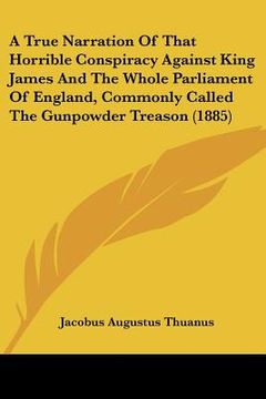 portada a true narration of that horrible conspiracy against king james and the whole parliament of england, commonly called the gunpowder treason (1885)