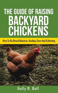 portada The Guide Of Raising Backyard Chickens: How To Do Breed Selection, Feeding, Care And Collecting Eggs For Beginners (en Inglés)