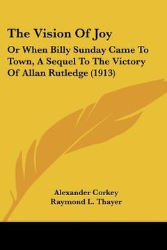 portada the vision of joy: or when billy sunday came to town, a sequel to the victory of allan rutledge (1913) (en Inglés)