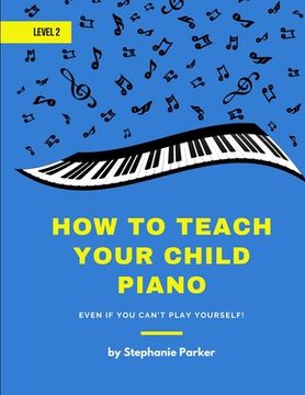portada How To Teach Your Child Piano - Level 2: Even If You Can't Play Yourself (en Inglés)