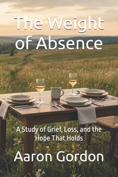 portada The Weight of Absence. A Study of Grief, Loss, and the Hope That Holds (en Inglés)