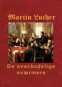 portada Martin Luther - De overåndelige sværmere: Hvordan nåden blev købt på korset og uddeles i Ordet og sakramenterne (en Danés)