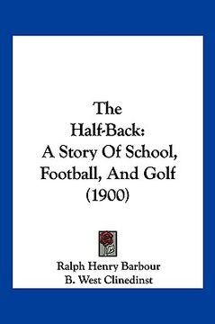 portada the half-back: a story of school, football, and golf (1900) (en Inglés)