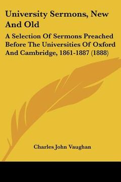 portada university sermons, new and old: a selection of sermons preached before the universities of oxford and cambridge, 1861-1887 (1888) (en Inglés)