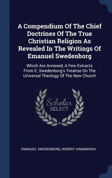 portada A Compendium Of The Chief Doctrines Of The True Christian Religion As Revealed In The Writings Of Emanuel Swedenborg: Which Are Annexed, A Few Extract
