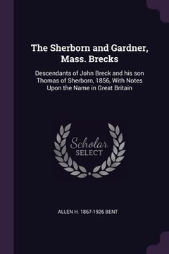portada The Sherborn and Gardner, Mass. Brecks: Descendants of John Breck and his son Thomas of Sherborn, 1856, With Notes Upon the Name in Great Britain