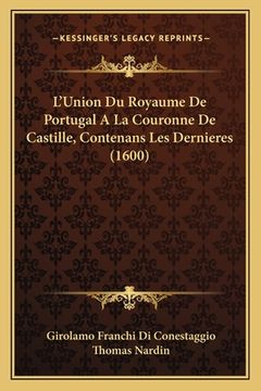 portada L'Union Du Royaume De Portugal A La Couronne De Castille, Contenans Les Dernieres (1600) (in French)