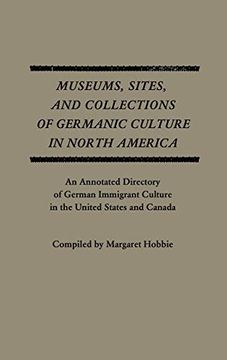portada Museums, Sites, and Collections of Germanic Culture in North America: An Annotated Directory of German Immigrant Culture in the United States and Cana (en Inglés)