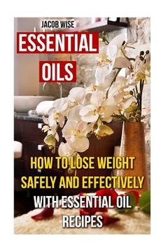 portada Essential Oils: How To Lose Weight Safely And Effectively With Essential Oil Recipes