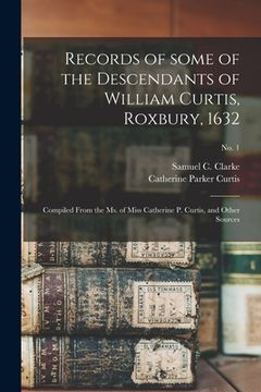 portada Records of Some of the Descendants of William Curtis, Roxbury, 1632: Compiled From the Ms. of Miss Catherine P. Curtis, and Other Sources; no. 1 (in English)