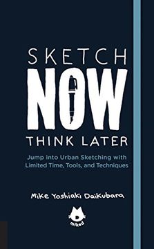 portada Sketch Now, Think Later: Jump Into Urban Sketching With Limited Time, Tools, and Techniques (en Inglés)