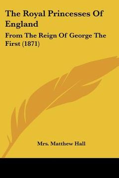 portada the royal princesses of england: from the reign of george the first (1871) (en Inglés)