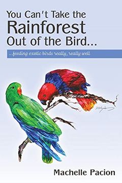 portada You Can'T Take the Rainforest out of the Bird: Feeding Exotic Birds Really, Really Well (en Inglés)