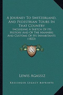 portada a journey to switzerland, and pedestrian tours in that country: including a sketch of its history and of the manners and customs of its inhabitants (en Inglés)