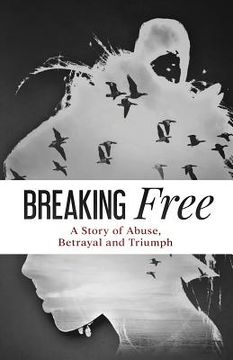 portada Breaking Free: A Story of Abuse, Betrayal and Triumph (in English)