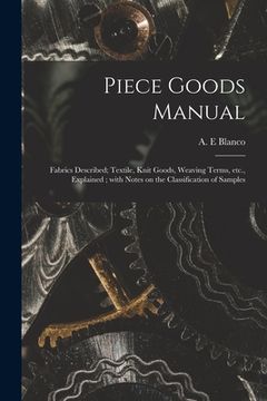 portada Piece Goods Manual: Fabrics Described; Textile, Knit Goods, Weaving Terms, Etc., Explained; With Notes on the Classification of Samples (in English)