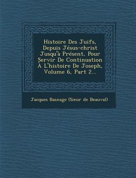 portada Histoire Des Juifs, Depuis Jesus-Christ Jusqu'a Present, Pour Servir de Continuation A L'Histoire de Joseph, Volume 6, Part 2... (in French)