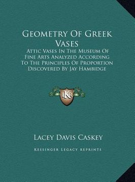 portada geometry of greek vases: attic vases in the museum of fine arts analyzed according toattic vases in the museum of fine arts analyzed according (en Inglés)