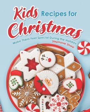 Kids Recipes for Christmas: Make Them Feel Special During the Holiday (en Inglés)