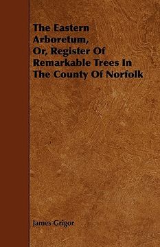 portada the eastern arboretum, or, register of remarkable trees in the county of norfolk (en Inglés)