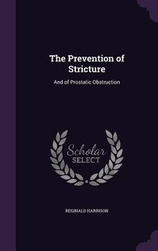 The Prevention of Stricture: And of Prostatic Obstruction (en Inglés)