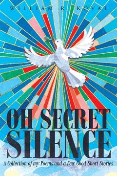 portada Oh Secret Silence: A Collection of my Poems and a Few Good Short Stories (in English)
